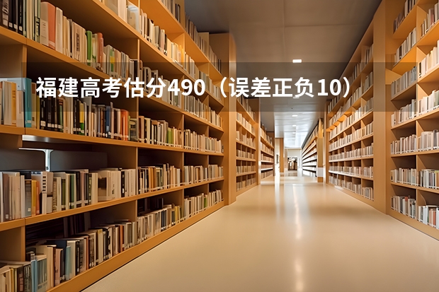 福建高考估分490（误差正负10）报志愿怎么报啊？
