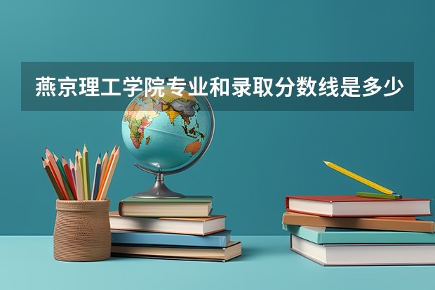 燕京理工学院专业和录取分数线是多少