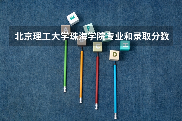 北京理工大学珠海学院专业和录取分数线是多少
