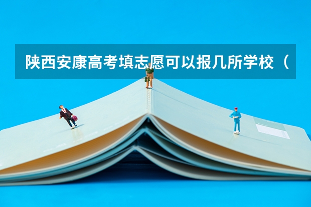 陕西安康高考填志愿可以报几所学校(二本自愿填报时间陕西)