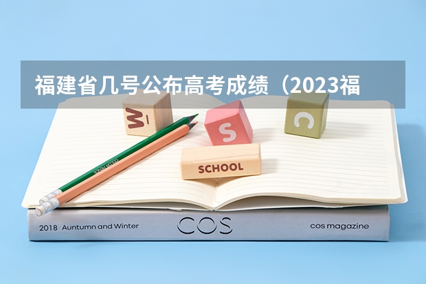 福建省几号公布高考成绩（2023福建省高考出分时间）
