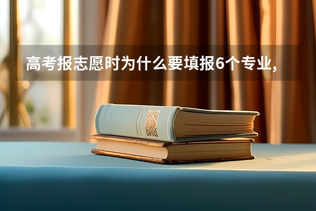高考报志愿时为什么要填报6个专业,可以自己选择想读的专业吗？