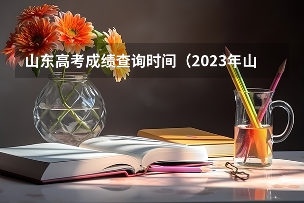 山东高考成绩查询时间（2023年山东高考英语听力成绩查询时间）