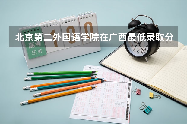 北京第二外国语学院在广西最低录取分数线介绍