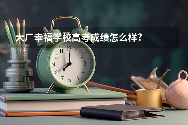 大厂幸福学校高考成绩怎么样?