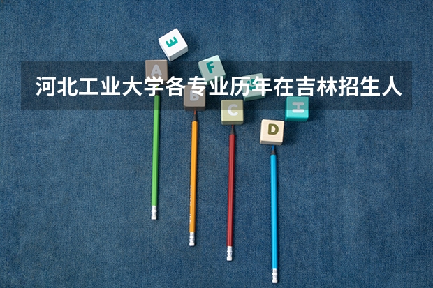 河北工业大学各专业历年在吉林招生人数是多少