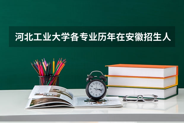 河北工业大学各专业历年在安徽招生人数是多少