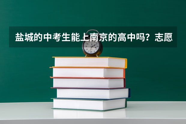 盐城的中考生能上南京的高中吗?志愿该怎么写