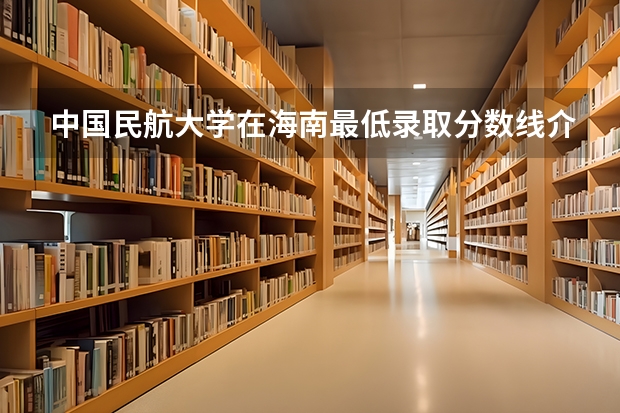 中国民航大学在海南最低录取分数线介绍