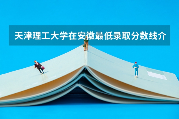 天津理工大学在安徽最低录取分数线介绍