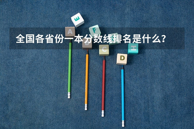 全国各省份一本分数线排名是什么？