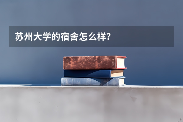 苏州大学的宿舍怎么样？