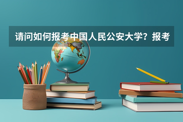 请问如何报考中国人民公安大学？报考条件是什么？