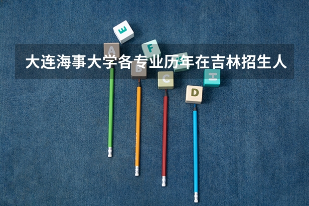 大连海事大学各专业历年在吉林招生人数是多少