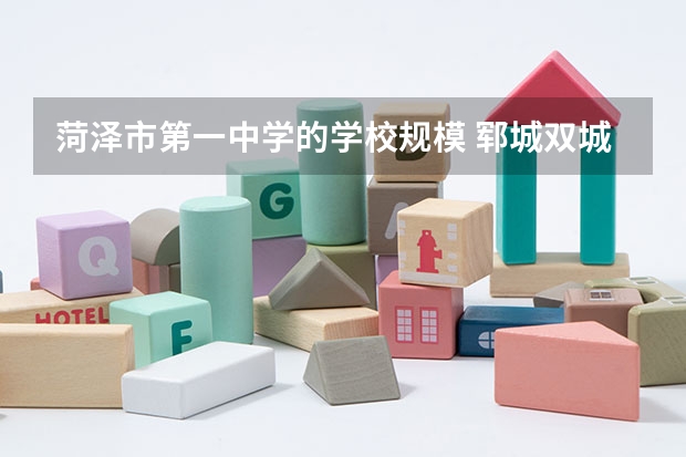菏泽市第一中学的学校规模 郓城双城双语升学率