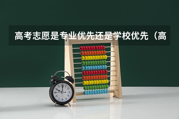 高考志愿是专业优先还是学校优先（高考报志愿的时候，你会优先考虑学校还是专业？）