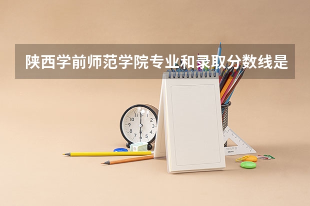 陕西学前师范学院专业和录取分数线是多少