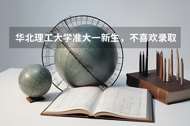 华北理工大学准大一新生，不喜欢录取的专业怎么办？