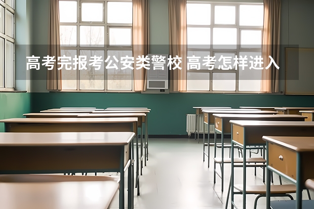 高考完报考公安类警校 高考怎样进入警校(怎样才能考上警校)？