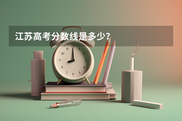 江苏高考分数线是多少？
