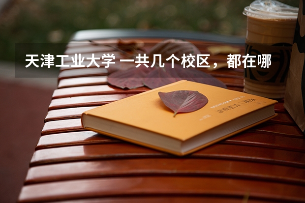 天津工业大学 一共几个校区，都在哪里呢？