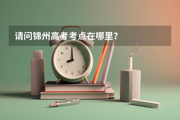 请问锦州高考考点在哪里？