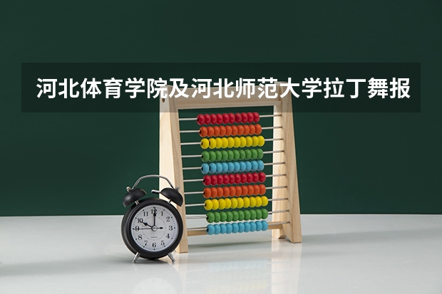 河北体育学院及河北师范大学拉丁舞报名时间和考试时间是多少