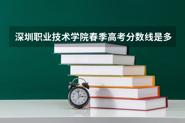 深圳职业技术学院春季高考分数线是多少？