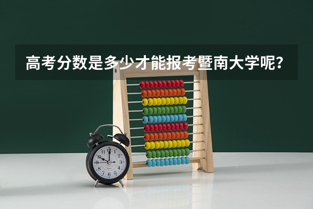 高考分数是多少才能报考暨南大学呢？