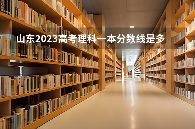 山东2023高考理科一本分数线是多少？