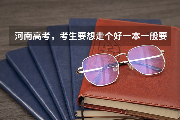 河南高考，考生要想走个好一本一般要考多少分？