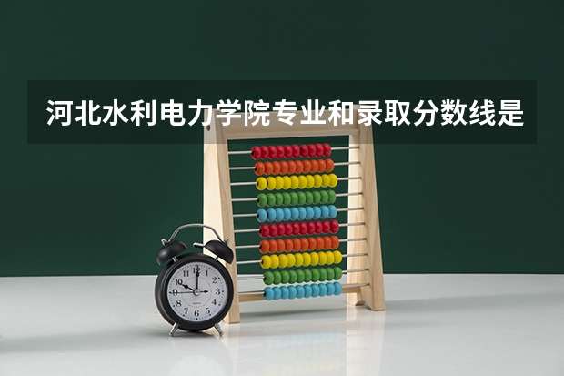河北水利电力学院专业和录取分数线是多少