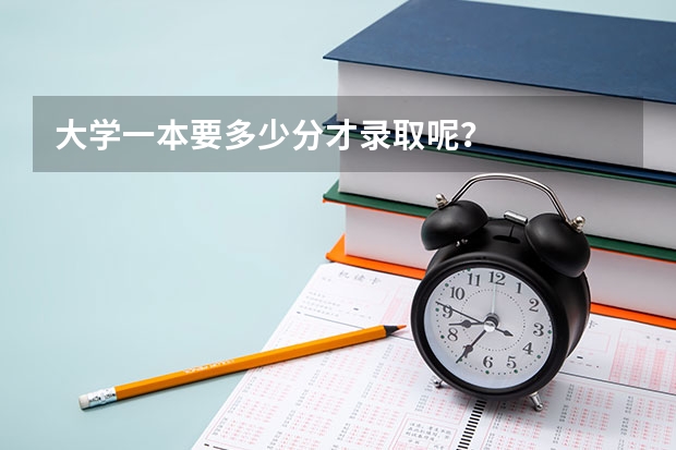 大学一本要多少分才录取呢？