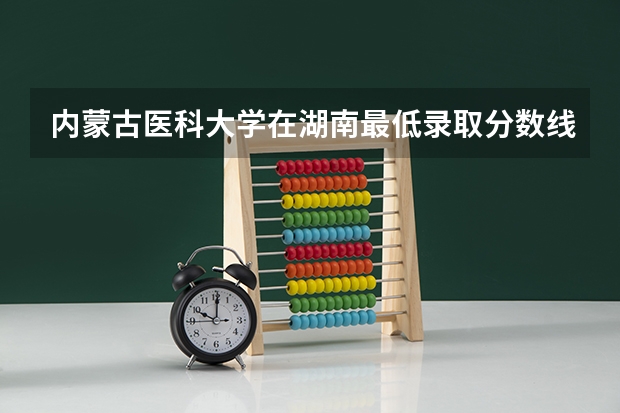 内蒙古医科大学在湖南最低录取分数线介绍