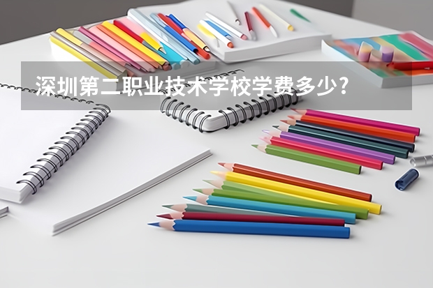 深圳第二职业技术学校学费多少?
