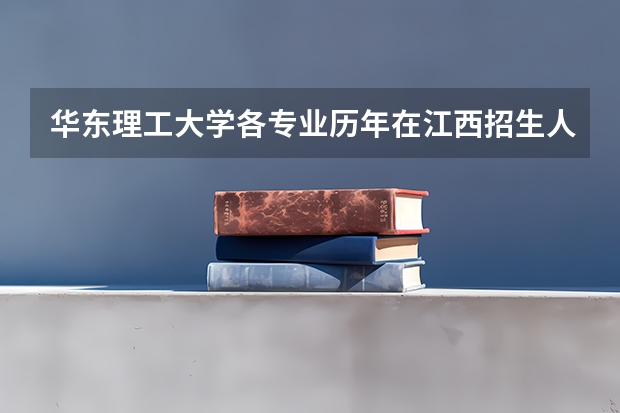 华东理工大学各专业历年在江西招生人数是多少