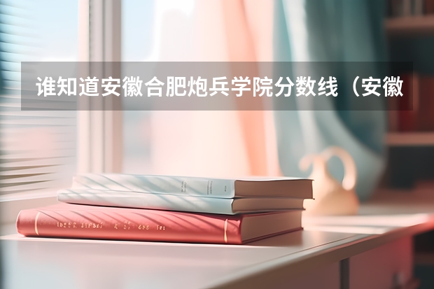 谁知道安徽合肥炮兵学院分数线.（安徽省高考估分530左右的 可以报哪所军校）