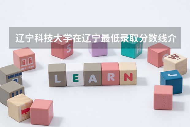 辽宁科技大学在辽宁最低录取分数线介绍