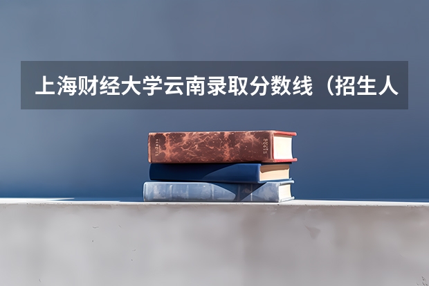 上海财经大学云南录取分数线（招生人数）