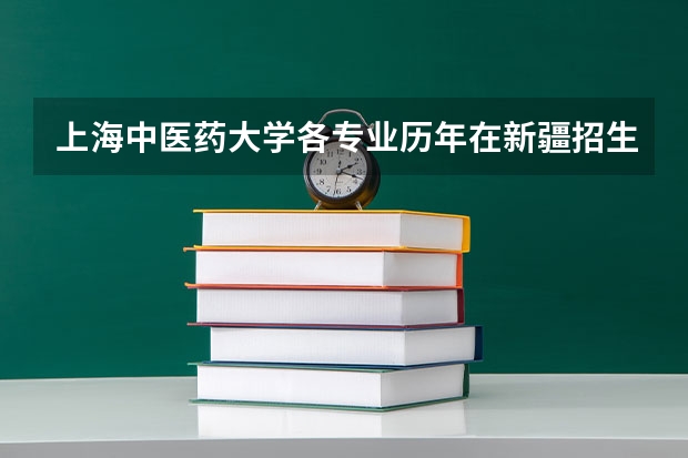 上海中医药大学各专业历年在新疆招生人数是多少