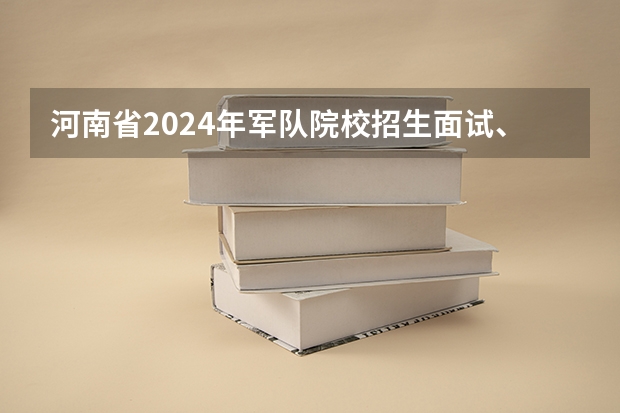 河南省2024年军队院校招生面试、体检控制分数线公