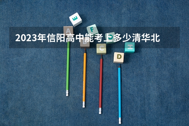 2023年信阳高中能考上多少清华北大