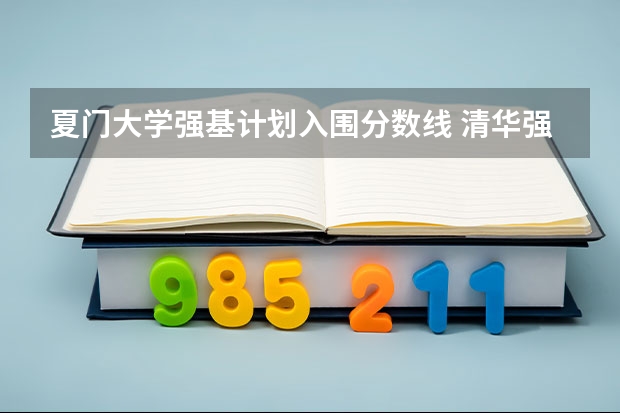 夏门大学强基计划入围分数线 清华强基录取分数线