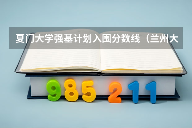 夏门大学强基计划入围分数线（兰州大学强基计划入围分数线）