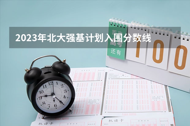 2023年北大强基计划入围分数线 北大强基计划录取名单