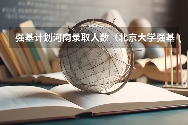 强基计划河南录取人数（北京大学强基计划报名人数）