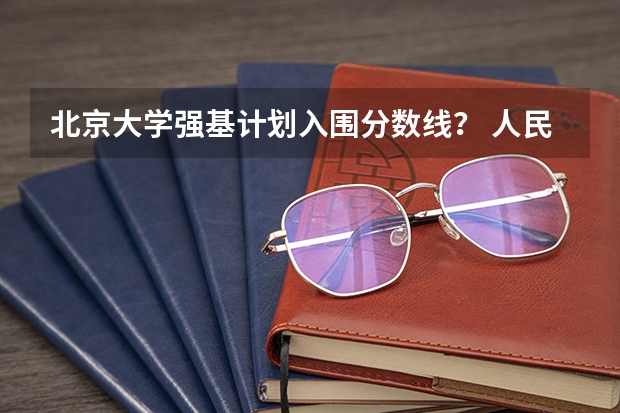 北京大学强基计划入围分数线？ 人民大学强基计划入围分数线