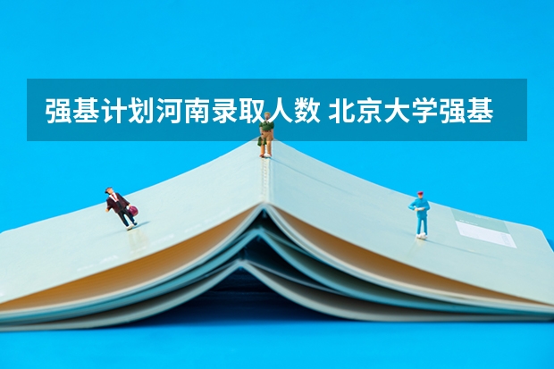 强基计划河南录取人数 北京大学强基计划报名人数