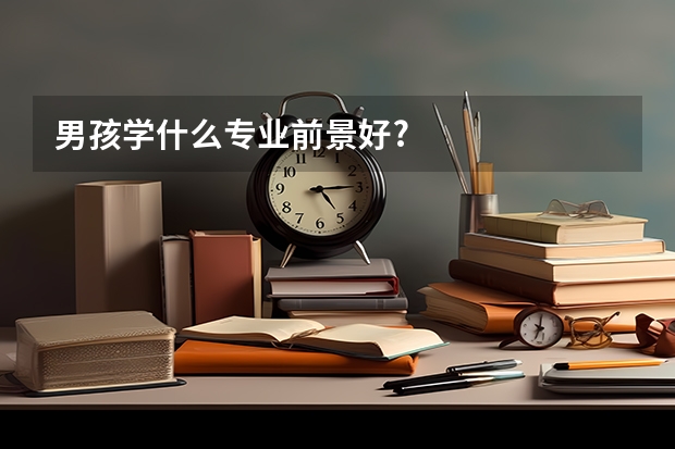 男孩学什么专业前景好?