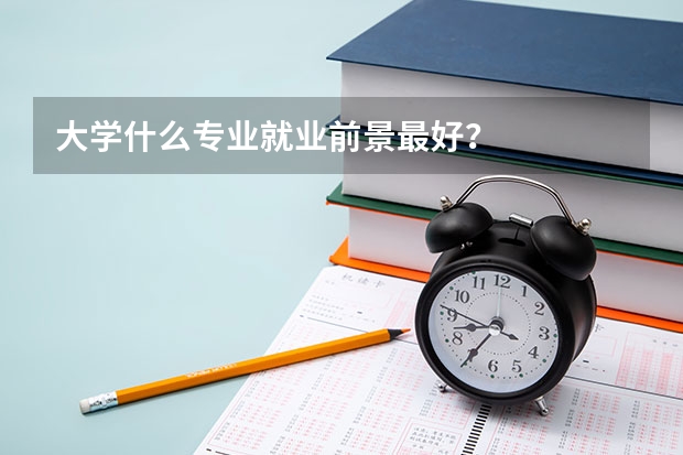 大学什么专业就业前景最好？